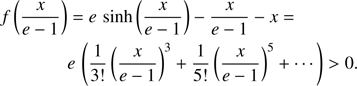 $$ \begin{aligned} f\left(\frac{x}{e-1}\right)&= e\, \sinh \left(\frac{x}{e-1}\right) - \frac{x}{e-1} -x = \nonumber \\&e\, \left(\frac{1}{3!}\left(\frac{x}{e-1}\right)^3 + \frac{1}{5!}\left(\frac{x}{e-1}\right)^5 + \cdots \right)>0. \end{aligned} $$
