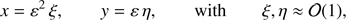 $$ \begin{aligned} x = {\varepsilon }^2\, \xi , \qquad { y} = {\varepsilon }\, \eta , \qquad \mathrm{with} \qquad \xi , \eta \approx \mathcal{{O}}(1) ,\end{aligned} $$