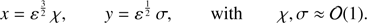 $$ \begin{aligned} x = {\varepsilon }^{\frac{3}{2}}\, \chi , \qquad { y} = {\varepsilon }^{\frac{1}{2}}\, \sigma , \qquad \mathrm{with} \qquad \chi , \sigma \approx \mathcal{{O}}(1) . \end{aligned} $$