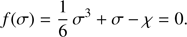 $$ \begin{aligned} f(\sigma ) = \frac{1}{6}\,\sigma ^3 + \sigma - \chi =0 . \end{aligned} $$