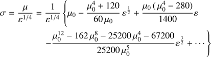 $$ \begin{aligned} \sigma&= \frac{\mu }{{\varepsilon }^{1/4}} = \frac{1}{{\varepsilon }^{1/4}} \left\{ \mu _0 - \frac{\mu _0^4+120}{60\,\mu _0}\, {\varepsilon }^\frac{1}{2} + \frac{\mu _0\,(\,\mu _0^4 -280)}{1400} {\varepsilon } \right. \nonumber \\&\qquad \qquad \left. - \frac{\mu _0^{12} -162\, \mu _0^8 -25200\,\mu _0^4 -67200}{25200\, \mu _0^5} {\varepsilon }^\frac{3}{2} + \cdots \right\} \end{aligned} $$