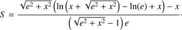$$ \begin{aligned} S = \frac{\sqrt{e^2+x^2}\left(\ln \left(x+\sqrt{e^2+x^2}\right)-\ln (e)+x\right)-x}{\left(\sqrt{e^2+x^2}-1\right)e}\cdot \end{aligned} $$