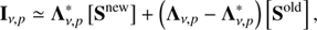 $$ \begin{aligned} \mathbf{I}_{\nu ,p} \simeq {\Lambda } _{\nu ,p}^{*}\left[\mathbf{S}^\mathrm{{new}}\right] + \left({\Lambda } _{\nu ,p} - {\Lambda } _{\nu ,p}^{*}\right)\left[\mathbf{S}^\mathrm{{old}}\right], \end{aligned} $$