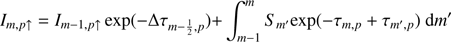 $$ \begin{aligned} I_{m, p\uparrow } = I_{m-1, p\uparrow }\exp (-\Delta \tau _{m-\frac{1}{2}, p})+&\int _{m-1}^{m} S_{m^{\prime }}\mathrm{exp}(-\tau _{m, p} + \tau _{m^{\prime }, p} )~\text{ d} m^{\prime } \end{aligned} $$