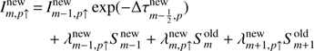 $$ \begin{aligned} I^\mathrm{new}_{m, p\uparrow }\,{=}\,&I^\mathrm{new}_{m-1, p\uparrow }\exp (-\Delta \tau ^\mathrm{{new}}_{m-\frac{1}{2}, p})\\&+ \lambda ^\mathrm{new}_{m-1,p\uparrow }S^\mathrm{new}_{m-1} + \lambda ^\mathrm{new}_{m,p\uparrow }S^\mathrm{old}_{m} + \lambda ^\mathrm{new}_{m+1,p\uparrow }S^\mathrm{old}_{m+1} \end{aligned} $$