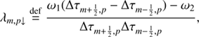 $$ \begin{aligned}&\lambda _{m,p\downarrow } \mathop {=}\limits ^\mathrm{def} \frac{\omega _1(\Delta \tau _{m+\frac{1}{2},p} - \Delta \tau _{m-\frac{1}{2},p})-\omega _2}{\Delta \tau _{m+\frac{1}{2},p}\Delta \tau _{m-\frac{1}{2},p}},\end{aligned} $$