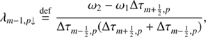 $$ \begin{aligned}&\lambda _{m-1,p\downarrow } \mathop {=}\limits ^\mathrm{def}\frac{\omega _2-\omega _1\Delta \tau _{m+\frac{1}{2},p}}{\Delta \tau _{m-\frac{1}{2}, p}(\Delta \tau _{m+\frac{1}{2},p}+\Delta \tau _{m-\frac{1}{2},p})},\end{aligned} $$