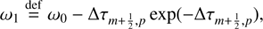 $$ \begin{aligned}&\omega _1 \mathop {=}\limits ^\mathrm{def} \omega _0 - \Delta \tau _{m+\frac{1}{2},p}\exp (-\Delta \tau _{m+\frac{1}{2},p}),\end{aligned} $$