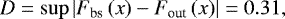 \begin{equation*}D=\sup\left|F_{\textrm{bs}}\left(x\right)-F_{\textrm{out}}\left(x\right)\right|=0.31 ,\end{equation*}