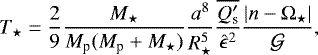 \begin{equation*}T_{\star} = \displaystyle \frac{2}{9}\displaystyle \frac{M_{\star}}{M_{\textrm{p}}(M_{\textrm{p}}&#x002B;M_{\star})}\displaystyle \frac{a^8}{R_{\star}^{5}}\displaystyle \frac{\overline{Q_{\textrm{s}}&#x0027;}}{\hat{\epsilon}^2}\displaystyle \frac{|n-{\mathrm \Omega}_{\star}|}{\mathcal{G}}, \end{equation*}