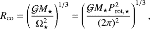 \begin{equation*}R_{\textrm{co}} = \left( \displaystyle \frac{\mathcal{G} M_{\star} }{{\mathrm \Omega}_{\star}^2} \right)^{1/3} = \left( \displaystyle \frac{\mathcal{G} M_{\star} P_{\textrm{rot},\star}^2 }{(2\pi)^2} \right)^{1/3}, \end{equation*}
