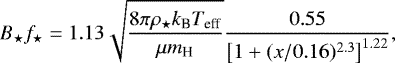 \begin{equation*} B_{\star} f_{\star} = 1.13\sqrt{\frac{8\pi\rho_{\star} k_{\textrm{B}} T_{\textrm{eff}}}{\mu m_{\textrm{H}}}} \frac{0.55}{\left[ 1&#x002B;(x/0.16)^{2.3} \right]^{1.22}}, \end{equation*}