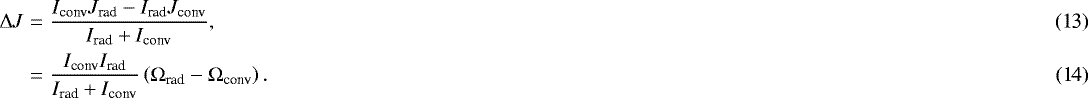 \begin{eqnarray}{\mathrm \Delta} J &=& \displaystyle \frac{I_{\textrm{conv}}J_{\textrm{rad}}-{I_{\textrm{rad}}}J_{\textrm{conv}}}{{I_{\textrm{rad}}}&#x002B;I_{\textrm{conv}}}, \\&=& \displaystyle \frac{I_{\textrm{conv}}{I_{\textrm{rad}}}}{{I_{\textrm{rad}}}&#x002B;I_{\textrm{conv}}} \left( {\mathrm \Omega}_{\textrm{rad}} -{\mathrm \Omega}_{\textrm{conv}} \right). \end{eqnarray}