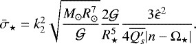 $\bar{\sigma}_{\star} = k_2^2 \displaystyle \sqrt{\frac{M_{\odot} R_{\odot}^7 }{\mathcal{G}}} \frac{2 \mathcal{G}}{ R_{\star}^5} \frac{3\hat{\epsilon}^2 }{4 \overline{Q_s&#x0027;}|n-{\mathrm \Omega}_{\star}|}. $
