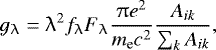 \begin{equation*} g_{\uplambda} =\uplambda^2 f_{\uplambda} F_{\uplambda} \frac{\uppi e^2}{m_{\textrm{e}} c^2}\frac{A_{ik}}{\sum_k A_{ik} } ,\end{equation*}