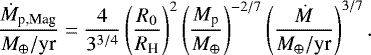 \begin{align*} \frac{\dot{M}_{\textrm{p,Mag}}}{M_{\oplus}/\textrm{yr}} = \frac{4}{3^{3/4}}\left(\frac{R_0}{R_{\textrm{H}}}\right)^2 \left(\frac{M_{\textrm{p}}}{M_{\oplus}}\right)^{-2/7}\left(\frac{\dot{M}}{M_{\oplus}/\textrm{yr}}\right)^{3/7}.\end{align*}