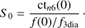 $$ \begin{aligned} S_0 = {\mathrm{ct}_{n6}(0)\over f(0)/f_{\rm 3dia}}\,\cdot \end{aligned} $$