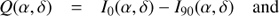 $$ \begin{aligned} Q(\alpha ,\delta )&= I_{0}(\alpha ,\delta )- I_{90}(\alpha ,\delta ) \quad \mathrm{and} \end{aligned} $$