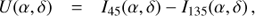 $$ \begin{aligned} U(\alpha ,\delta )&= I_{45}(\alpha ,\delta )-I_{135}(\alpha ,\delta )\,, \end{aligned} $$