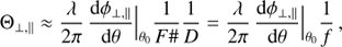 $$ \begin{aligned} \Theta _{\perp ,\parallel } \approx {\lambda \over 2\pi }\, {\mathrm{d}\phi _{\perp ,\parallel }\over \mathrm{d}\theta }\Big |_{\theta _0} {1\over F\#} {1\over D} = {\lambda \over 2\pi }\, {\mathrm{d}\phi _{\perp ,\parallel }\over \mathrm{d}\theta }\Big |_{\theta _0} {1\over f} \,, \end{aligned} $$