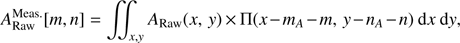 $$ \begin{aligned} A_{\rm Raw}^\mathrm{Meas.}[m,n] = \int \int _{x,{y}} A_{\rm Raw}(x,\,{y})\,{\times }\,\Pi (x-m_A-m,\,{y}-n_A-n)\ \mathrm{dx}\ \mathrm{d}{y}, \end{aligned} $$