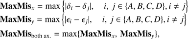 $$ \begin{aligned} \begin{array}{l} {\begin{array}{l} {\mathbf{{MaxMi}}{\mathbf{{s}}_x} = \max \left\{ {|{\delta _i} - {\delta _j}|,\quad i, j \in \{ A,B,C,D\} ,i \ne j} \right\} }\\ {\mathbf{{MaxMi}}{\mathbf{{s}}_y} = \max \left\{ {|{\epsilon_i} - {\epsilon_j}|,\quad i, j \in \{ A,B,C,D\} ,i \ne j} \right\} } \end{array}}\\ {\mathbf{{MaxMi}}{\mathbf{{s}}_{\text{{both ax}}}} = \max \{ \mathbf{{MaxMi}}{\mathbf{{s}}_x}, \mathbf{{MaxMis}}_y\} ,} \end{array} \end{aligned} $$