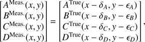 $$ \begin{aligned} \begin{bmatrix} A^\mathrm{Meas.}(x,{y}) \\ B^\mathrm{Meas.}(x,{y}) \\ C^\mathrm{Meas.}(x,{y}) \\ D^\mathrm{Meas.}(x,{y}) \end{bmatrix} = \begin{bmatrix} A^\mathrm{True}(x-\delta _A,{y} - \epsilon _A) \\ B^\mathrm{True}(x-\delta _B,{y} - \epsilon _B) \\ C^\mathrm{True}(x-\delta _C,{y} - \epsilon _C) \\ D^\mathrm{True}(x-\delta _D,{y} - \epsilon _D) \end{bmatrix}, \end{aligned} $$