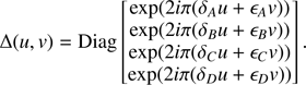 $$ \begin{aligned} \Delta (u,{v}) = \mathrm{Diag} \begin{bmatrix} \exp (2i\pi (\delta _Au+\epsilon _A{v})) \\ \exp (2i\pi (\delta _Bu+\epsilon _B{v})) \\ \exp (2i\pi (\delta _Cu+\epsilon _C{v})) \\ \exp (2i\pi (\delta _Du+\epsilon _D{v})) \end{bmatrix}. \end{aligned} $$