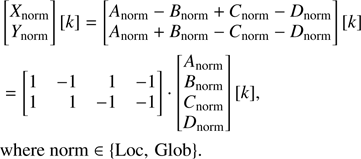 $$ \begin{aligned}&\begin{bmatrix} X_{\rm norm} \\ Y_{\rm norm} \end{bmatrix}[k] = \begin{bmatrix} A_{\mathrm{norm}}- B_{\mathrm{norm}}+ C_{\mathrm{norm}}- D_{\mathrm{norm}}\\ A_{\mathrm{norm}}+ B_{\mathrm{norm}}- C_{\mathrm{norm}}- D_{\mathrm{norm}}\end{bmatrix}[k] \nonumber \\&=\begin{bmatrix} 1&-1&1&-1\\ 1&1&-1&-1 \end{bmatrix} \cdot \begin{bmatrix} A_{\mathrm{norm}}\\ B_{\mathrm{norm}}\\ C_{\mathrm{norm}}\\ D_{\mathrm{norm}}\end{bmatrix}[k],\nonumber \\&\mathrm{where\ norm} \in \{\mathrm{Loc},\,\mathrm{Glob}\}. \end{aligned} $$