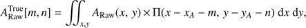 $$ \begin{aligned} A_{\rm Raw}^\mathrm{True}[m,n] = \int \int _{x,{y}} A_{\rm Raw}(x,\,{y})\,{\times }\,\Pi (x-x_A-m,\,{y}-{y}_A-n)\ \mathrm{dx}\ \mathrm{d}{y}, \end{aligned} $$