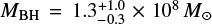 $ M_{\rm BH} = 1.3_{-0.3}^{+1.0} \times 10^{8}\,M_{\odot} $
