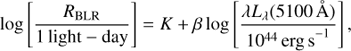 $$ \begin{aligned} \log \left[\frac{R_{\rm BLR}}{ 1\,\mathrm{light-day}}\right] = K +\beta \log \left[\frac{\lambda L_{\lambda }(5100\,\AA )}{{10^{44}\, \mathrm{erg\,s }}^{-1}}\right], \end{aligned} $$