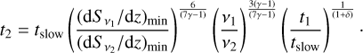 $${t_2} = {t_{{\rm{slow}}}}{\left( {{{\left( {{\rm{d}}{S_{{\nu _1}}}/{\rm{d}}z} \right)\min } \over {\left( {{\rm{d}}{S_{{\nu _2}}}/{\rm{d}}z} \right)\min }}} \right)^{{6 \over {\left( {7\gamma - 1} \right)}}}}{\left( {{{{\nu _1}} \over {{\nu _2}}}} \right)^{{{3\left( {\gamma - 1} \right)} \over {\left( {7\gamma - 1} \right)}}}}{\left( {{{{t_1}} \over {{t_{{\rm{slow}}}}}}} \right)^{{1 \over {\left( {1 + \delta } \right)}}}}.$$