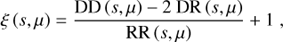 $$\xi (s,\mu ) = {{{\rm{DD(}}s,\mu {\rm{)}} - 2{\rm{ DR(}}s,\mu {\rm{)}}} \over {{\rm{RR(}}s,\mu {\rm{)}}}} + 1,$$