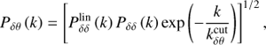 $${P_{\delta \theta }}(k) = {\left[ {P_{\delta \delta }^{{\rm{lin}}}(k){P_{\delta \delta }}(k)\exp \left( { - {k \over {k_{\delta \theta }^{{\rm{cut}}}}}} \right)} \right]^{1/2}},$$