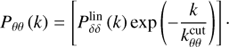 $${P_{\theta \theta }}(k) = \left[ {P_{\delta \delta }^{{\rm{lin}}}(k)\exp \left( { - {k \over {k_{\theta \theta }^{{\rm{cut}}}}}} \right)} \right].$$