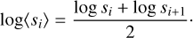 $$\log \left\langle {{s_i}} \right\rangle = {{\log {s_i} + \log {s_{i + 1}}} \over 2}.$$