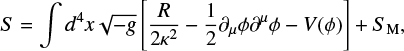 $ \begin{align} S = \int d^4x \sqrt{-{\it g}}\left[\frac{R}{2\kappa^2} -\frac{1}{2}\partial_\mu \phi \partial^\mu \phi -V(\phi)\right] + S_{\rm M}, \end{align} $
