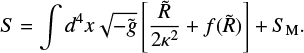 $ \begin{align} S = \int d^4x \sqrt{-\tilde {\it g}}\left[\frac{\tilde R}{2\kappa^2} + f(\tilde R)\right] + S_{\rm M}. \end{align} $