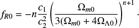 $ \begin{align} f_{R0} = -n \frac{c_1}{c_2^2}\left(\frac{\Omega_{m0}}{3(\Omega_{m0} + 4\Omega_{\Lambda0})} \right)^{n+1}\cdot \end{align} $
