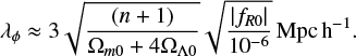 $ \begin{align} \lambda_\phi \approx 3 \sqrt{\frac{(n+1)}{\Omega_{m0} + 4\Omega_{\Lambda0} }}\sqrt{\frac{|f_{R0}|}{10^{-6}}} \mathrm{ Mpc h^{-1}}. \end{align} $