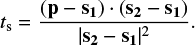 $ \begin{align} t_{\rm s} = \frac{(\mathbf{p} - \mathbf{s_1})\cdot (\mathbf{s_2} - \mathbf{s_1})}{|\mathbf{s_2} - \mathbf{s_1}|^2}. \end{align} $