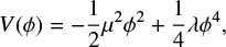 $ \begin{align} V(\phi) &= -\frac{1}{2}\mu^2 \phi^2 + \frac{1}{4}\lambda \phi^4, \end{align} $