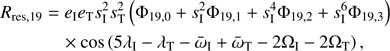 $$ \begin{aligned} R_{\rm res,19}&=e_{\rm I}e_{\rm T}s_{\rm I}^{2}s_{\rm T}^{2}\left(\Phi _{19,0}+s_{\rm I}^{2}\Phi _{19,1}+s_{\rm I}^{4}\Phi _{19,2}+s_{\rm I}^{6}\Phi _{19,3}\right)\nonumber \\&\quad \times \cos \left(5\lambda _{\rm I}-\lambda _{\rm T}-\bar{\omega }_{\rm I}+\bar{\omega }_{\rm T}-2\Omega _{\rm I}-2\Omega _{\rm T}\right), \end{aligned} $$
