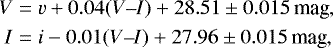\begin{align*} V &= v &#x002B; 0.04(V\hbox{--}I) &#x002B; 28.51 \pm 0.015\,\textrm{mag},\\ I &= i - 0.01(V\hbox{--}I) &#x002B; 27.96 \pm 0.015\,\textrm{mag}, \end{align*}
