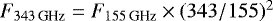 $F_{343\,\textrm{GHz}}=F_{155 \,\textrm{GHz}}\times(343/155)^2$