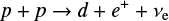 $ \begin{align} p+p\rightarrow d+e^++\nu_{\rm e} $
