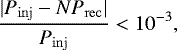 \begin{align*} \frac{|P_{\rm{inj}} - NP_{\rm{rec}}|}{P_{\rm{inj}}} < 10^{-3}, \end{align*}