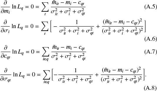 \begin{align} & \hspace*{-1pt}\frac{\partial}{\partial m_i} \ln L_q = 0 = \sum_t \frac{\tilde{m}_{it} - m_i - c_{qt}}{\sigma_{it}^2 &#x002B; \sigma_i^2 &#x002B; \sigma_{qt}^2}\\ &\hspace*{-1pt} \frac{\partial}{\partial \sigma_i} \ln L_q = 0 = \sum_t \bigg[-\frac{1}{\sigma_{it}^2 &#x002B; \sigma_i^2 &#x002B; \sigma_{qt}^2} &#x002B; \frac{(\tilde{m}_{it} - m_i - c_{qt})^2}{(\sigma_{it}^2 &#x002B; \sigma_i^2 &#x002B; \sigma_{qt}^2)^2}\bigg]\\ &\hspace*{-1pt} \frac{\partial}{\partial c_{qt}} \ln L_q = 0 = \sum_{i \in q} \frac{\tilde{m}_{it} - m_i - c_{qt}}{\sigma_{it}^2 &#x002B; \sigma_i^2 &#x002B; \sigma_{qt}^2}\\ &\hspace*{-1pt} \frac{\partial}{\partial \sigma_{qt}} \ln L_q = 0 = \sum_{i \in q} \bigg[{-}\frac{1}{\sigma_{it}^2 &#x002B; \sigma_i^2 &#x002B; \sigma_{qt}^2} &#x002B; \frac{(\tilde{m}_{it} - m_i - c_{qt})^2}{(\sigma_{it}^2 &#x002B; \sigma_i^2 &#x002B; \sigma_{qt}^2)^2}\bigg].\end{align}