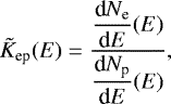 \begin{equation*} \tilde{K}_{\textrm{ep}}(E)=\frac{\mathop{\displaystyle \frac{\textrm{d}N_{\textrm{e}}}{\textrm{d}E}(E)}}{\mathop{\displaystyle \frac{\textrm{d}N_{\textrm{p}}}{\textrm{d}E}(E)}}, \vspace*{-4.6pt}\end{equation*}